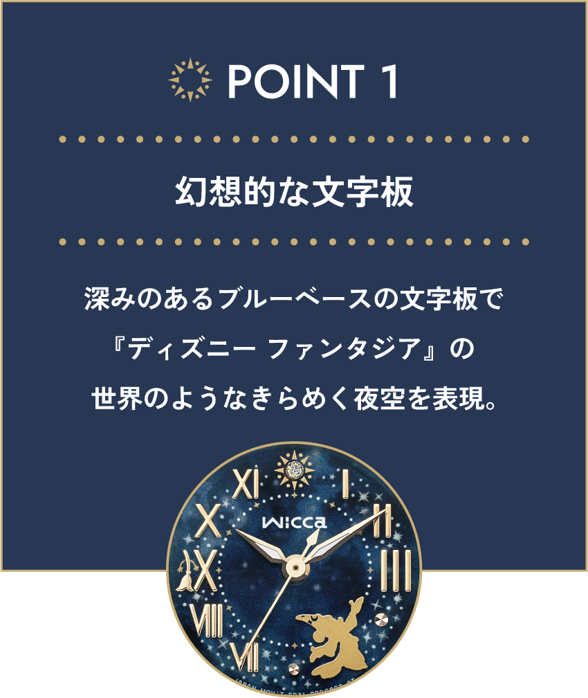 POINT 01 幻想的な文字板 深みのあるブルーベースの文字板で『ディズニー ファンタジア』の世界のようなきらめく夜空を表現。